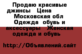 Продаю красивые джинсы › Цена ­ 2 000 - Московская обл. Одежда, обувь и аксессуары » Женская одежда и обувь   